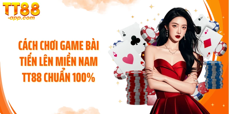 Cách chơi game bài tiến lên miền Nam TT88 chuẩn 100%