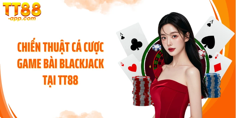 Chiến thuật cá cược game bài Blackjack tại TT88