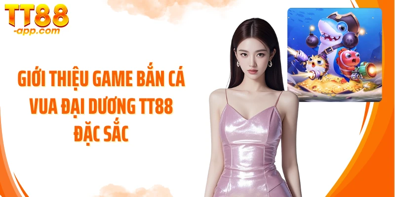 Giới thiệu game bắn cá Vua Đại Dương TT88 đặc sắc