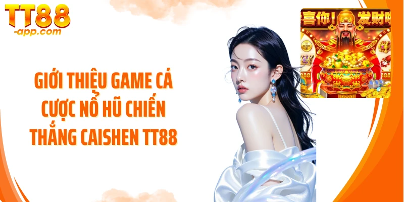 Giới thiệu game cá cược nổ hũ Chiến Thắng CaiShen TT88