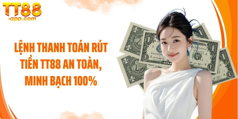 Lệnh thanh toán rút tiền TT88 an toàn, minh bạch 100%