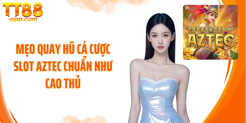 Mẹo quay hũ cá cược slot Aztec chuẩn như cao thủ