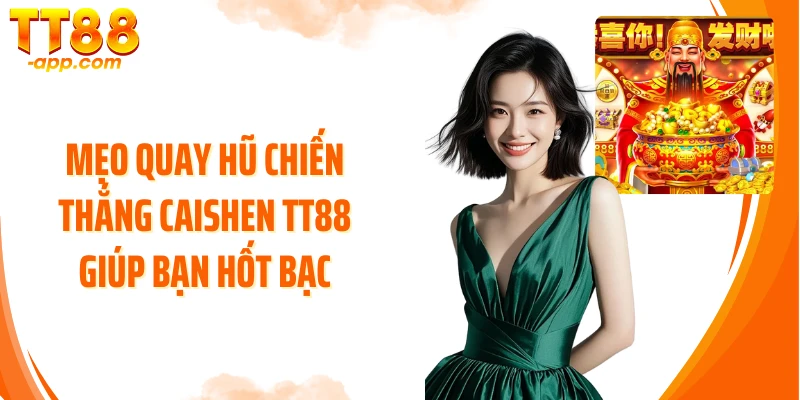 Mẹo quay hũ Chiến Thắng CaiShen TT88 giúp bạn hốt bạc