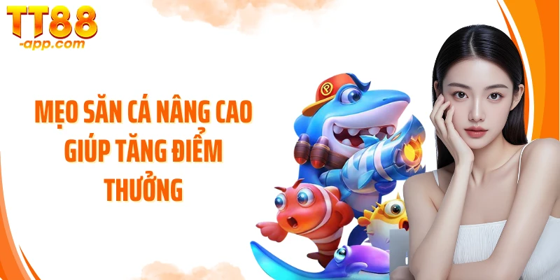 Mẹo săn cá nâng cao giúp tăng điểm thưởng