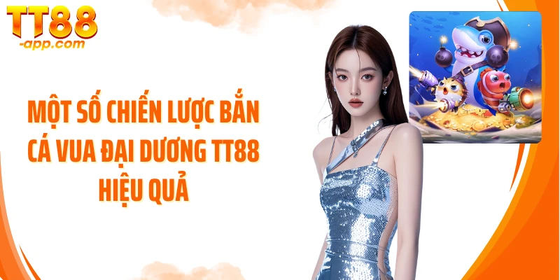 Một số chiến lược bắn cá Vua Đại Dương TT88 hiệu quả
